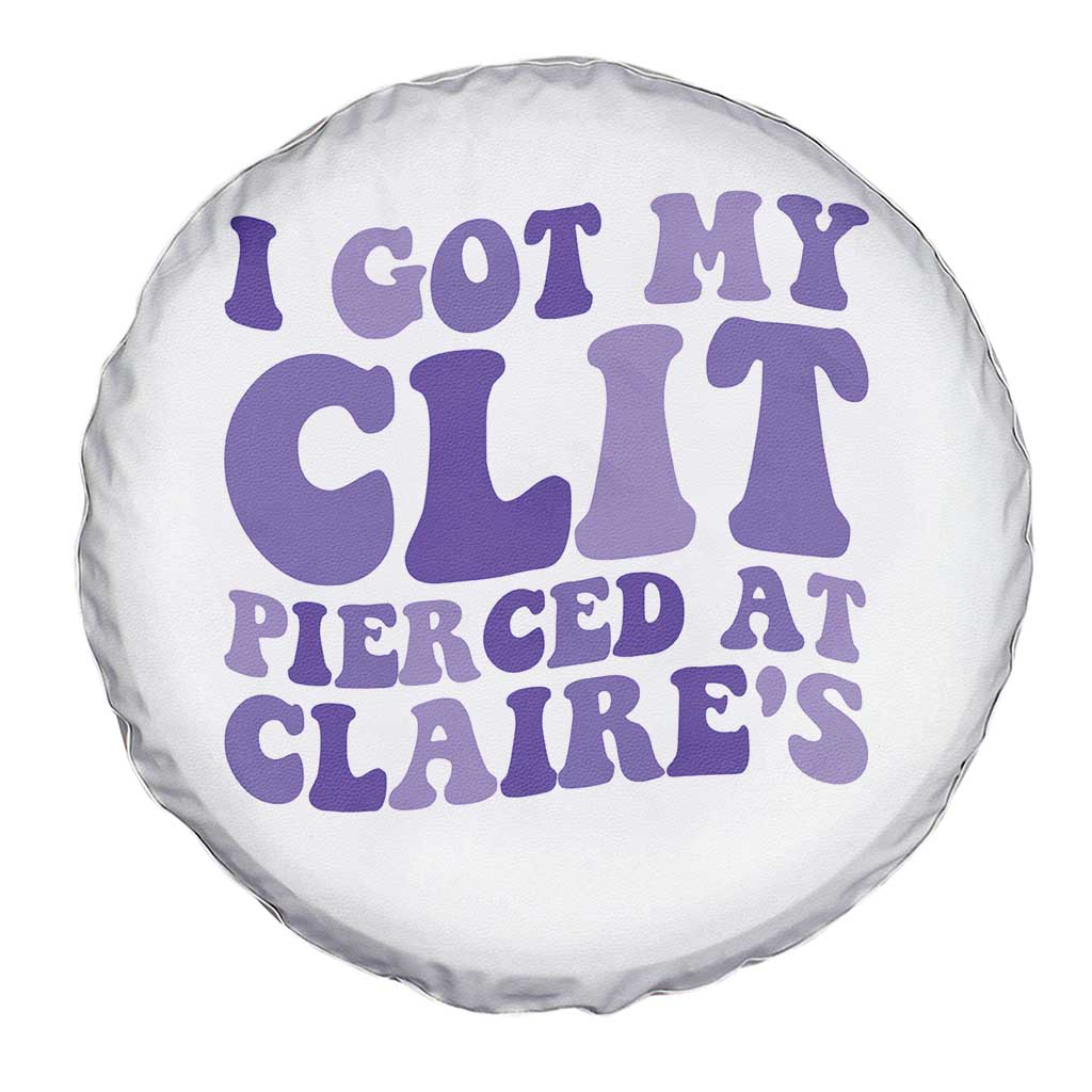 I Got My Clit Pierced At Claries Spare Tire Cover Funny Sarcasm Joke Adult Humor Sassy TS10 Print Your Wear