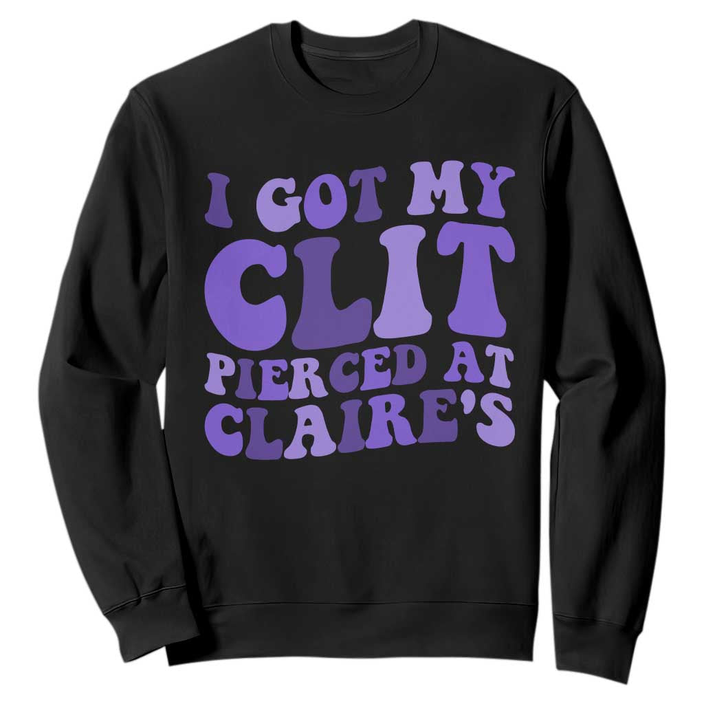 I Got My Clit Pierced At Claries Sweatshirt Funny Sarcasm Joke Adult Humor Sassy TS10 Black Print Your Wear