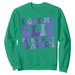 I Got My Clit Pierced At Claries Sweatshirt Funny Sarcasm Joke Adult Humor Sassy TS10 Irish Green Print Your Wear