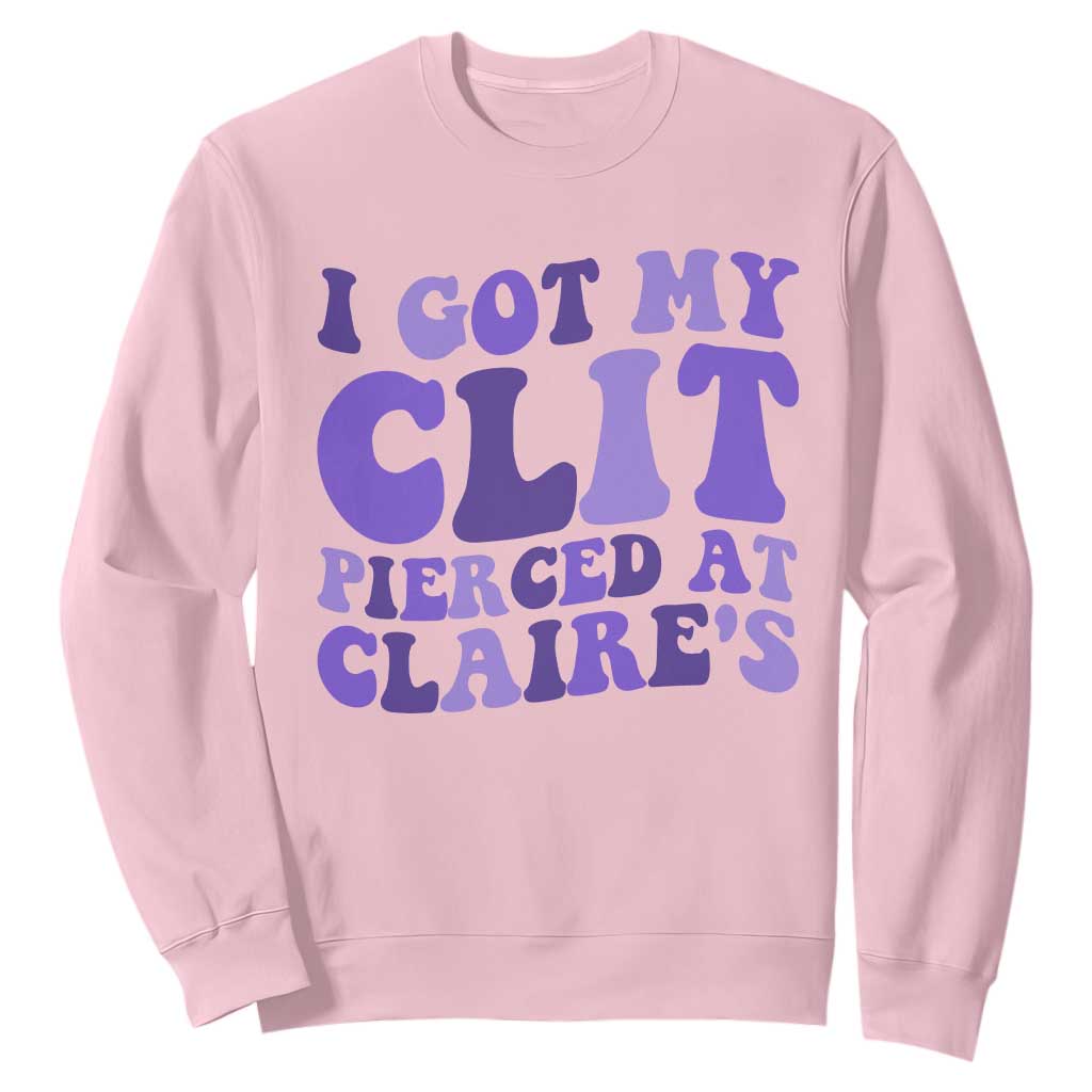 I Got My Clit Pierced At Claries Sweatshirt Funny Sarcasm Joke Adult Humor Sassy TS10 Light Pink Print Your Wear