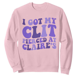 I Got My Clit Pierced At Claries Sweatshirt Funny Sarcasm Joke Adult Humor Sassy TS10 Light Pink Print Your Wear