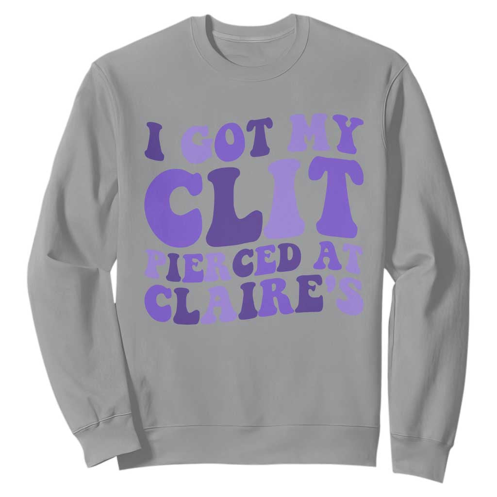 I Got My Clit Pierced At Claries Sweatshirt Funny Sarcasm Joke Adult Humor Sassy TS10 Sport Gray Print Your Wear