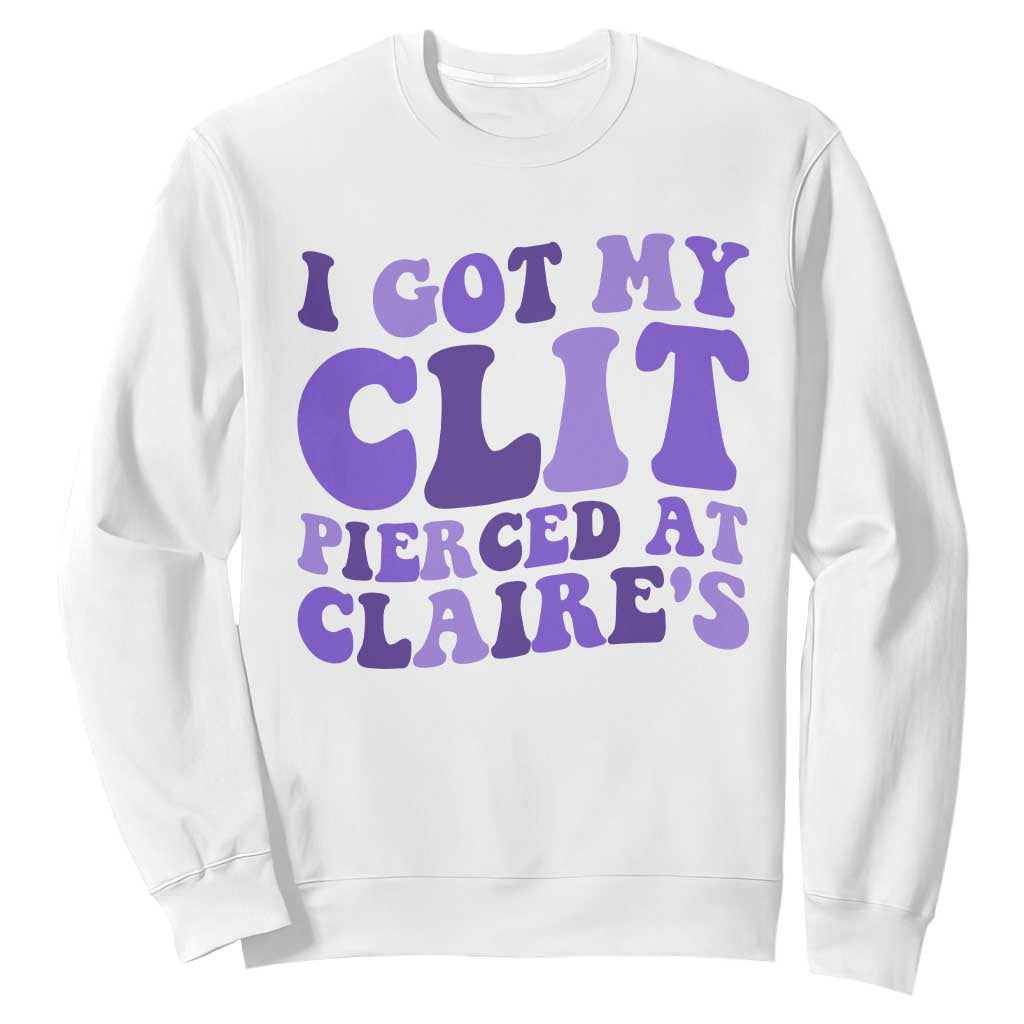 I Got My Clit Pierced At Claries Sweatshirt Funny Sarcasm Joke Adult Humor Sassy TS10 White Print Your Wear
