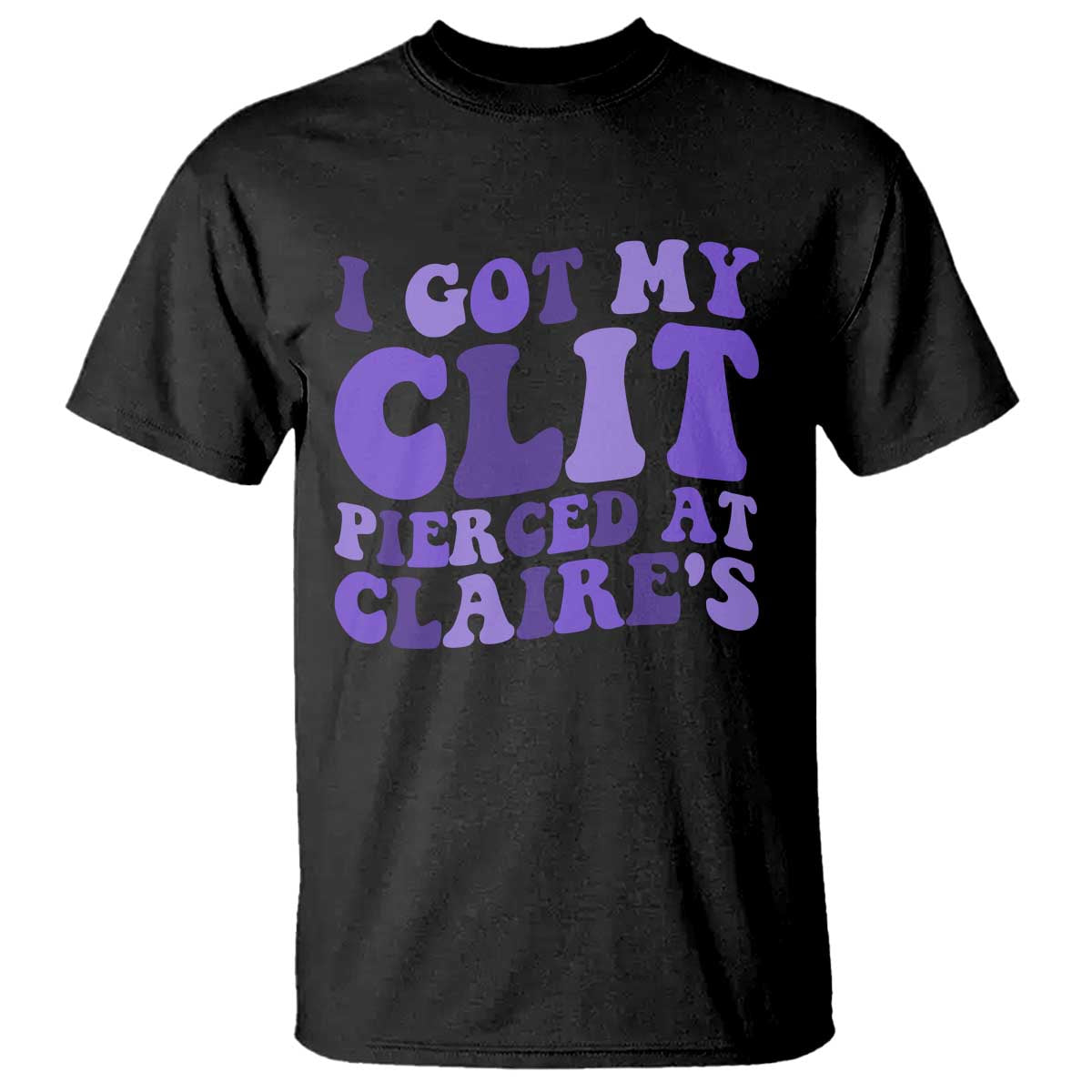 I Got My Clit Pierced At Claries T Shirt Funny Sarcasm Joke Adult Humor Sassy TS10 Black Print Your Wear