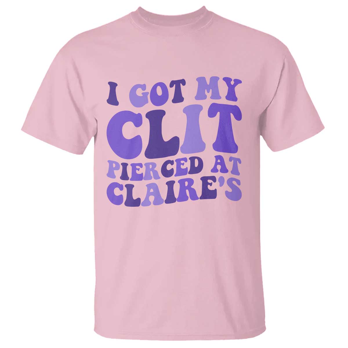 I Got My Clit Pierced At Claries T Shirt Funny Sarcasm Joke Adult Humor Sassy TS10 Light Pink Print Your Wear