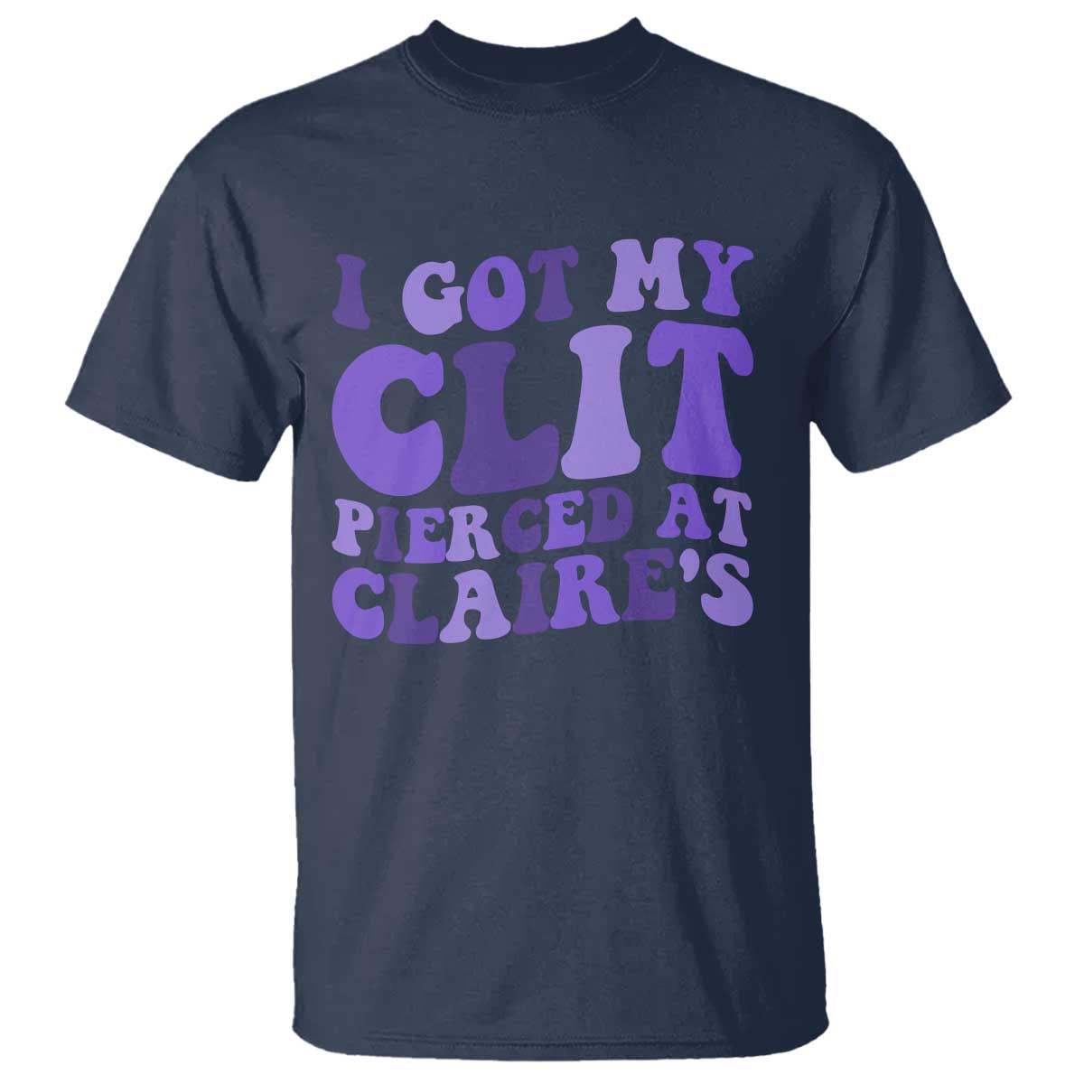 I Got My Clit Pierced At Claries T Shirt Funny Sarcasm Joke Adult Humor Sassy TS10 Navy Print Your Wear