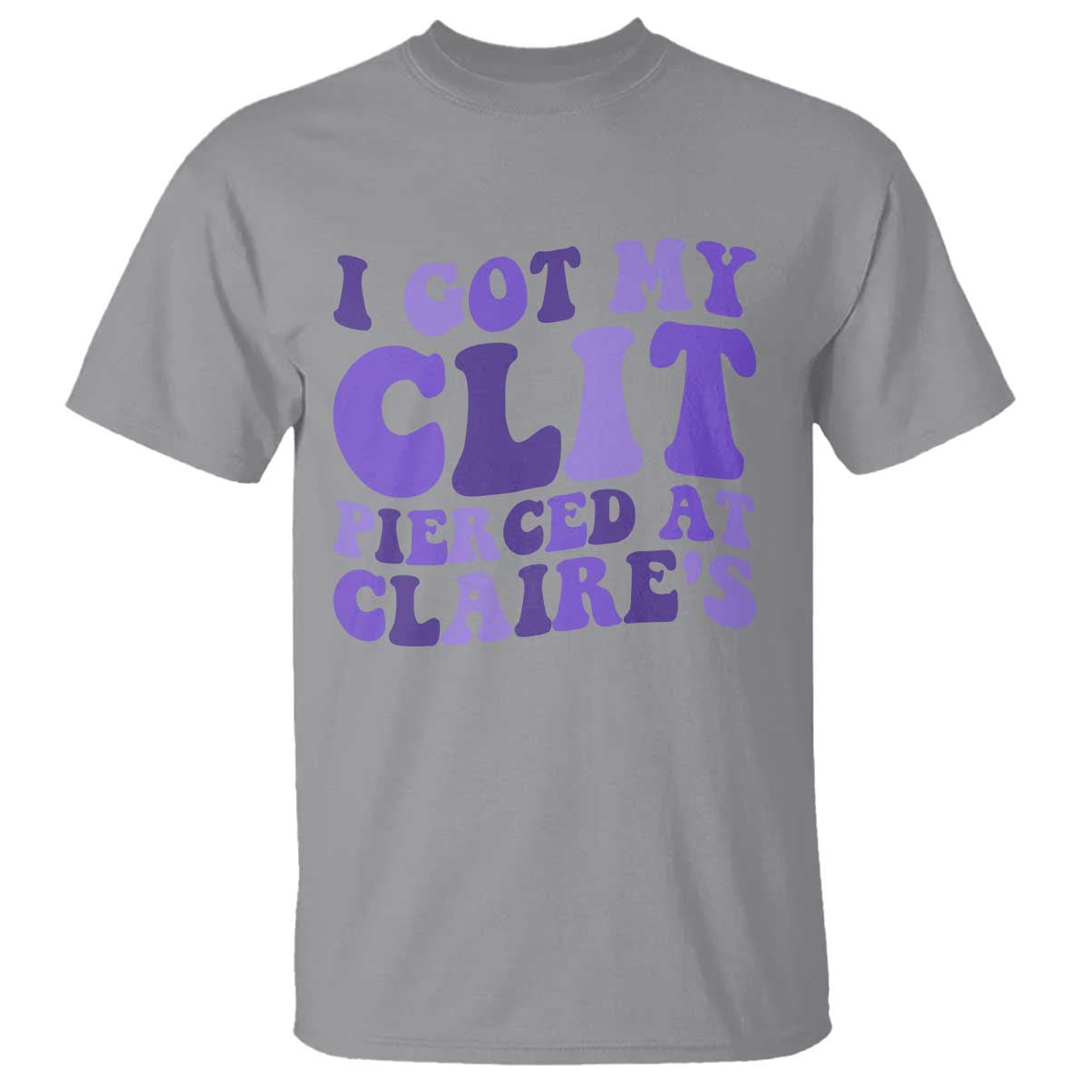 I Got My Clit Pierced At Claries T Shirt Funny Sarcasm Joke Adult Humor Sassy TS10 Sport Gray Print Your Wear
