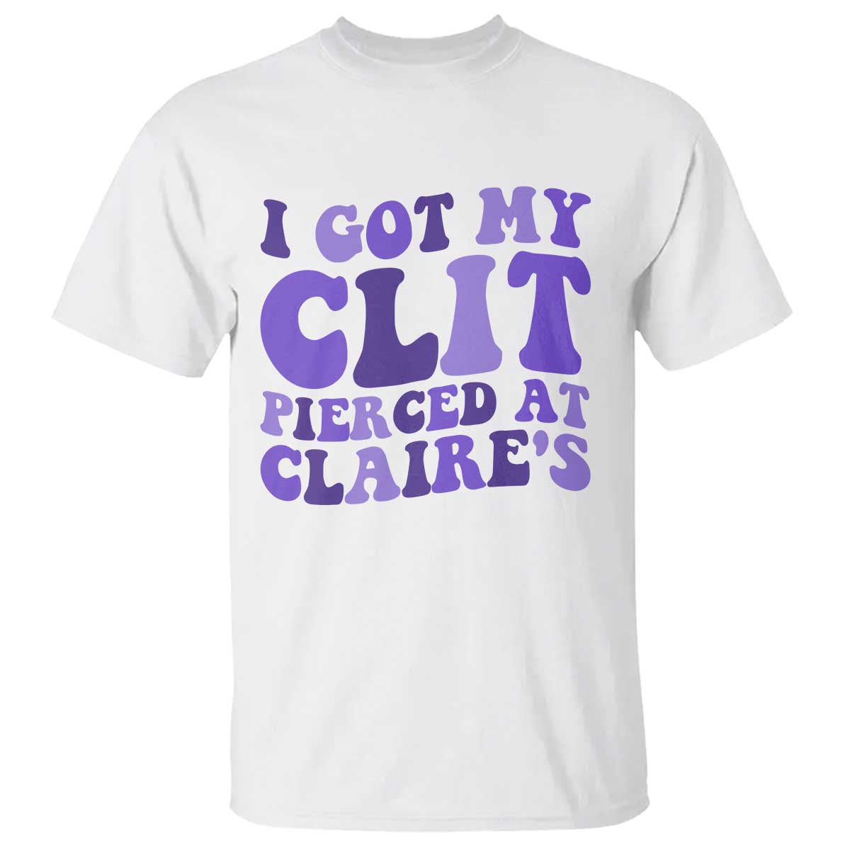 I Got My Clit Pierced At Claries T Shirt Funny Sarcasm Joke Adult Humor Sassy TS10 White Print Your Wear
