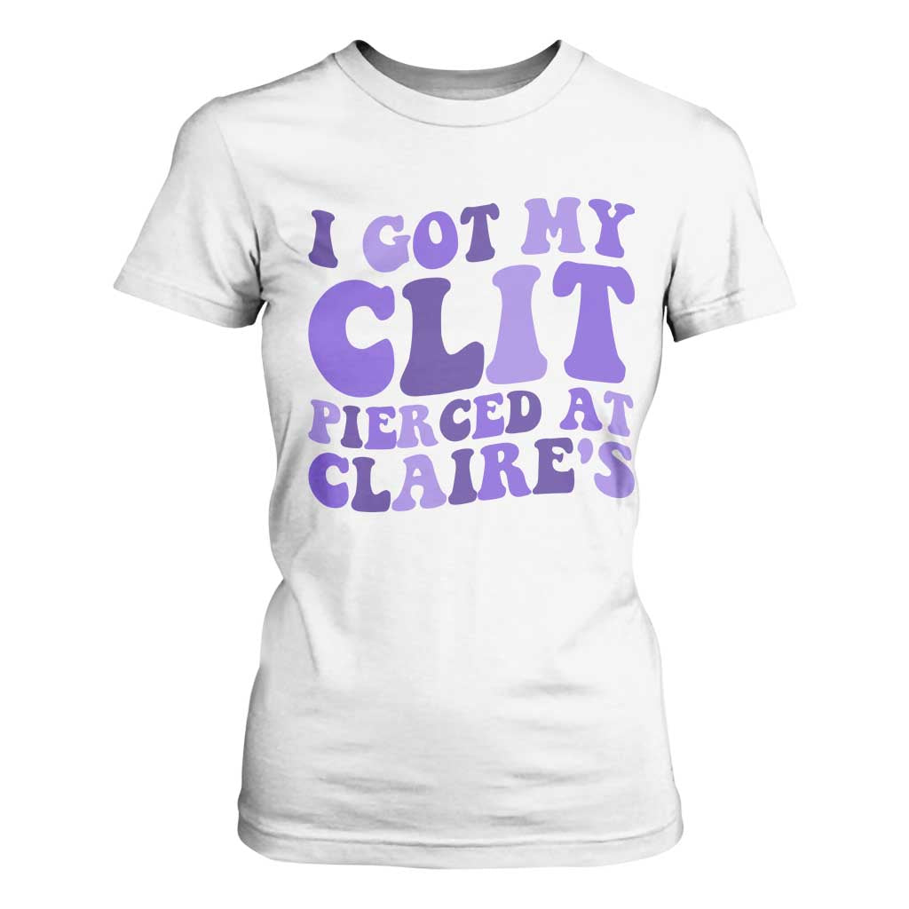 I Got My Clit Pierced At Claries T Shirt For Women Funny Sarcasm Joke Adult Humor Sassy TS10 White Print Your Wear