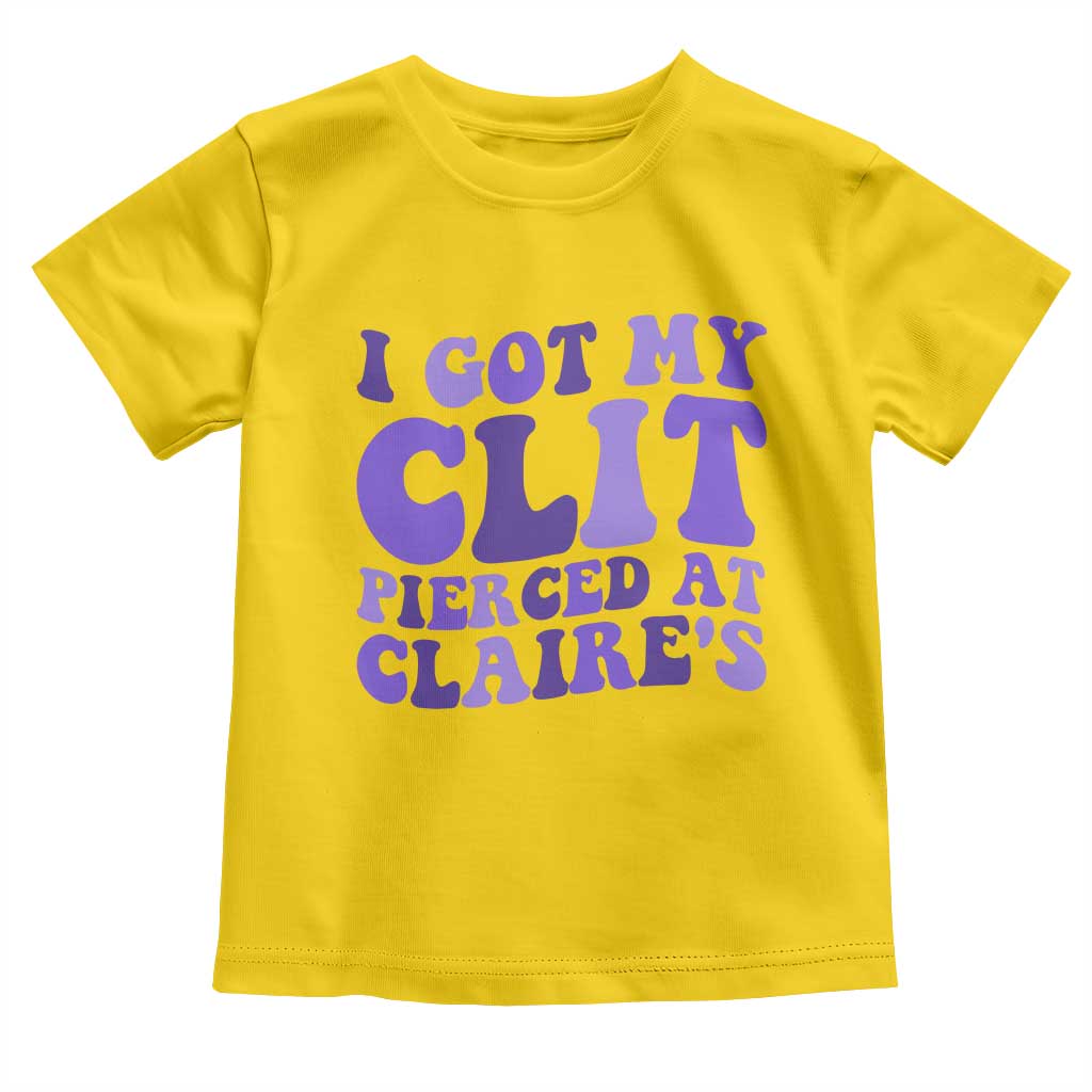 I Got My Clit Pierced At Claries Toddler T Shirt Funny Sarcasm Joke Adult Humor Sassy TS10 Daisy Print Your Wear