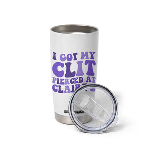 I Got My Clit Pierced At Claries Tumbler Cup Funny Sarcasm Joke Adult Humor Sassy TS10 Print Your Wear