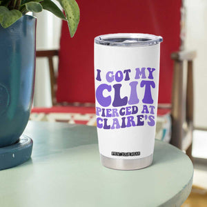 I Got My Clit Pierced At Claries Tumbler Cup Funny Sarcasm Joke Adult Humor Sassy TS10 Print Your Wear