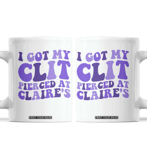 I Got My Clit Pierced At Claries Coffee Mug Funny Sarcasm Joke Adult Humor Sassy TS10 White Print Your Wear