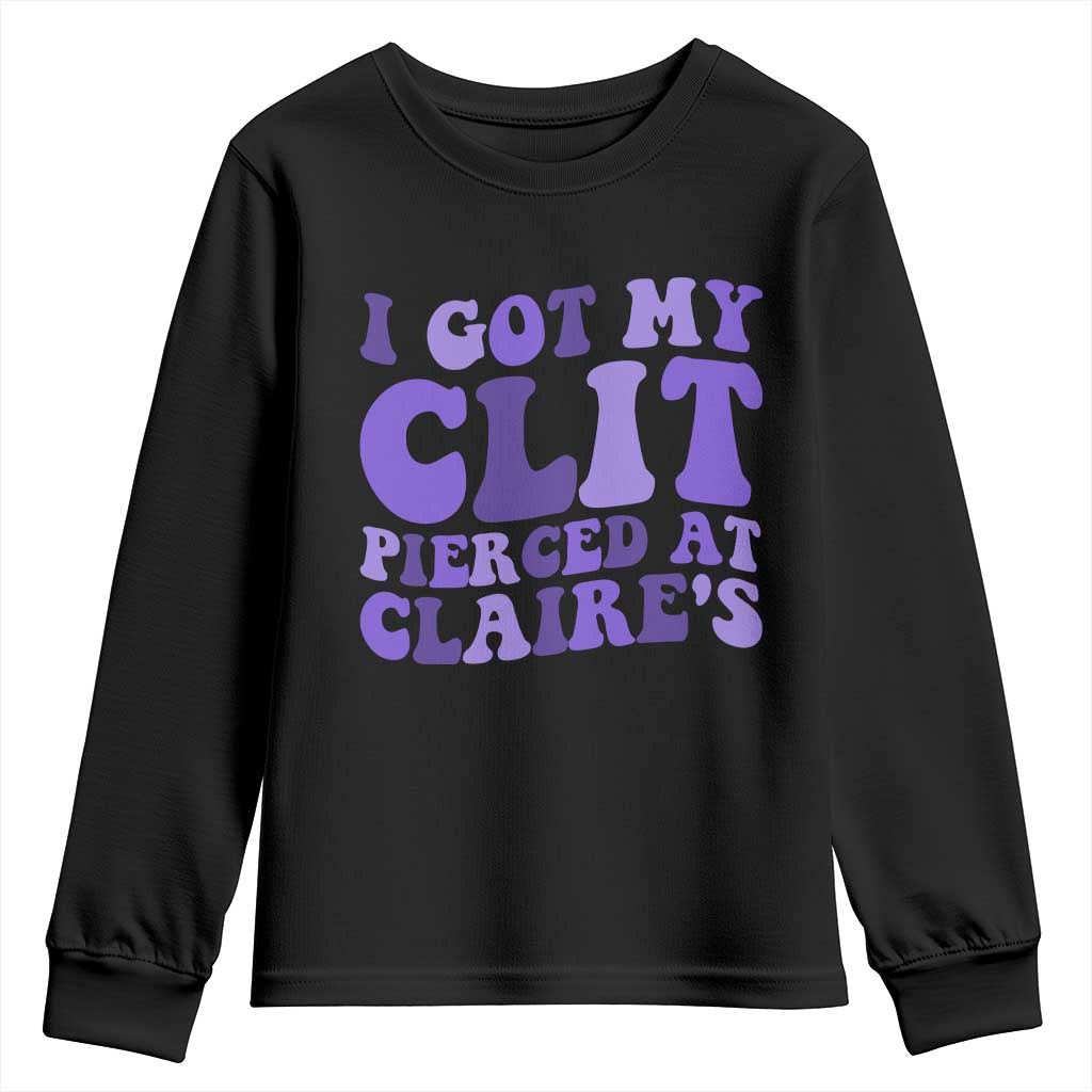 I Got My Clit Pierced At Claries Youth Sweatshirt Funny Sarcasm Joke Adult Humor Sassy TS10 Black Print Your Wear