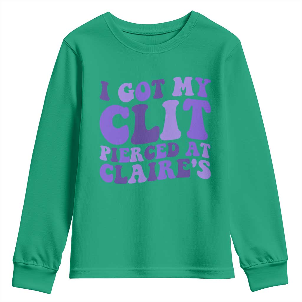 I Got My Clit Pierced At Claries Youth Sweatshirt Funny Sarcasm Joke Adult Humor Sassy TS10 Irish Green Print Your Wear
