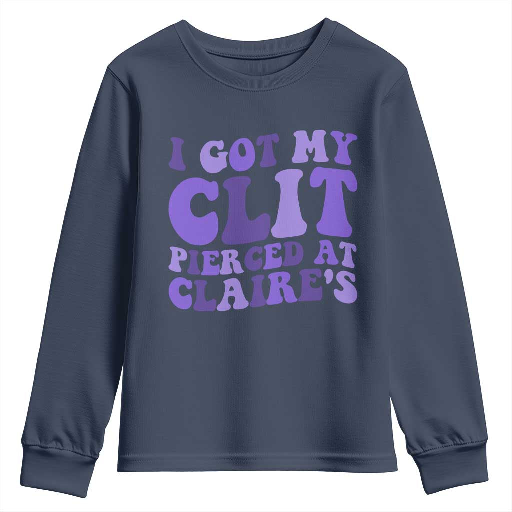 I Got My Clit Pierced At Claries Youth Sweatshirt Funny Sarcasm Joke Adult Humor Sassy TS10 Navy Print Your Wear