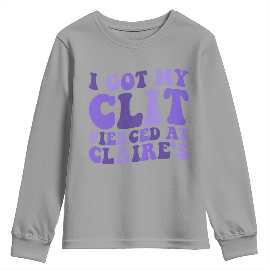 I Got My Clit Pierced At Claries Youth Sweatshirt Funny Sarcasm Joke Adult Humor Sassy TS10 Sport Gray Print Your Wear