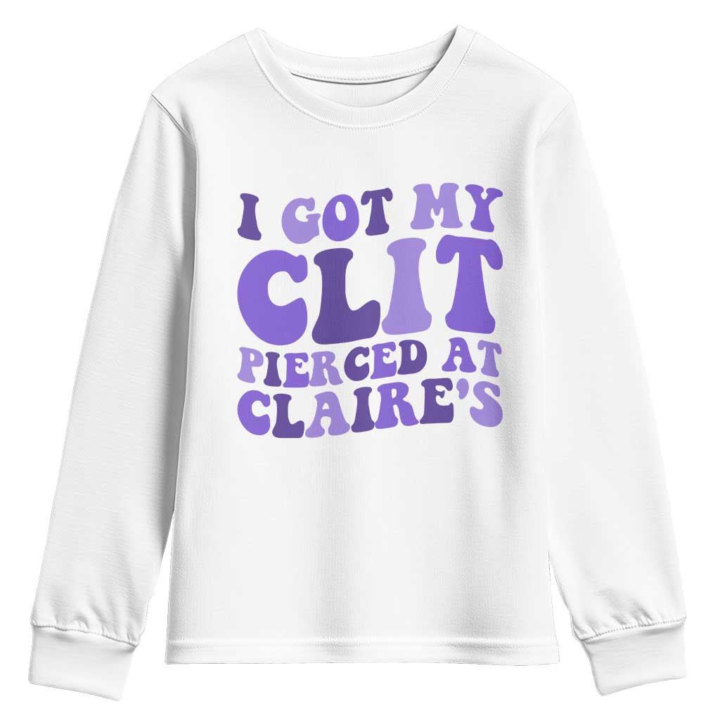 I Got My Clit Pierced At Claries Youth Sweatshirt Funny Sarcasm Joke Adult Humor Sassy TS10 White Print Your Wear
