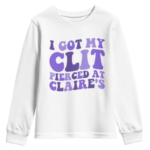 I Got My Clit Pierced At Claries Youth Sweatshirt Funny Sarcasm Joke Adult Humor Sassy TS10 White Print Your Wear