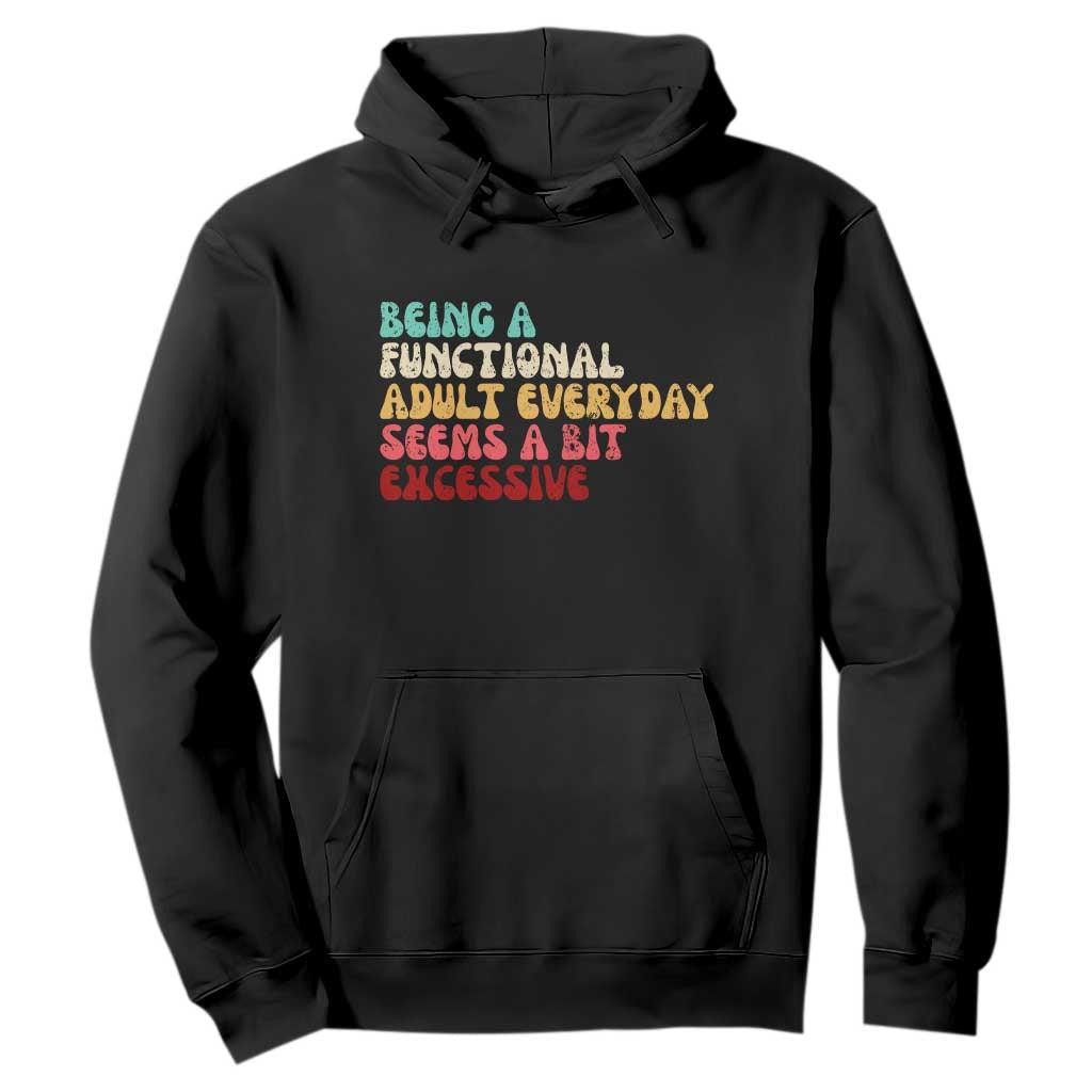 Being A Functional Adult Everyday Seems A Bit Excessive Hoodie Adulting Adult Humor TS10 Black Print Your Wear