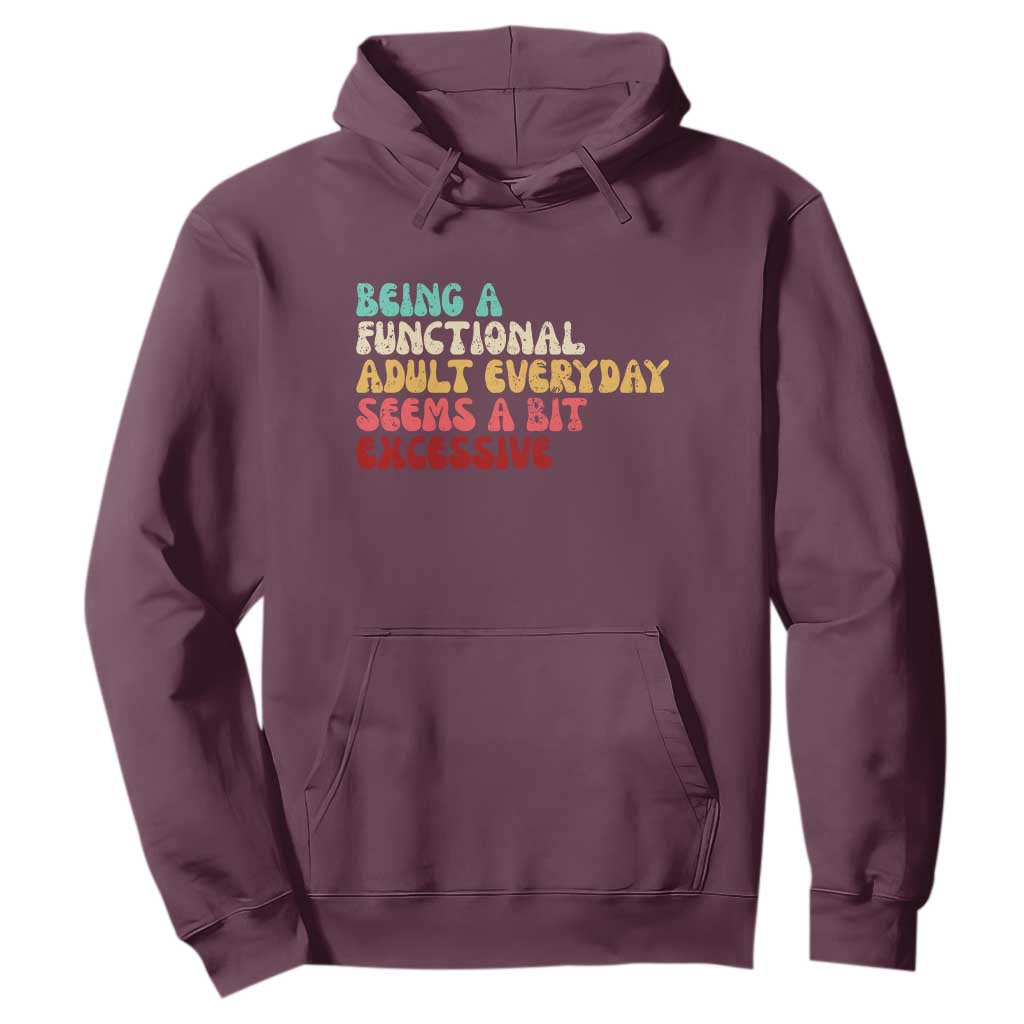 Being A Functional Adult Everyday Seems A Bit Excessive Hoodie Adulting Adult Humor TS10 Maroon Print Your Wear
