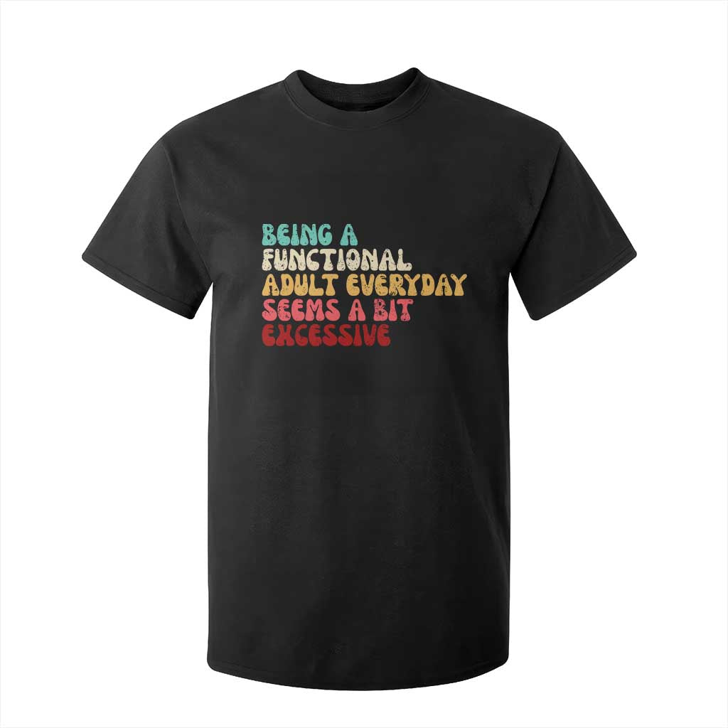 Being A Functional Adult Everyday Seems A Bit Excessive T Shirt For Kid Adulting Adult Humor TS10 Black Print Your Wear