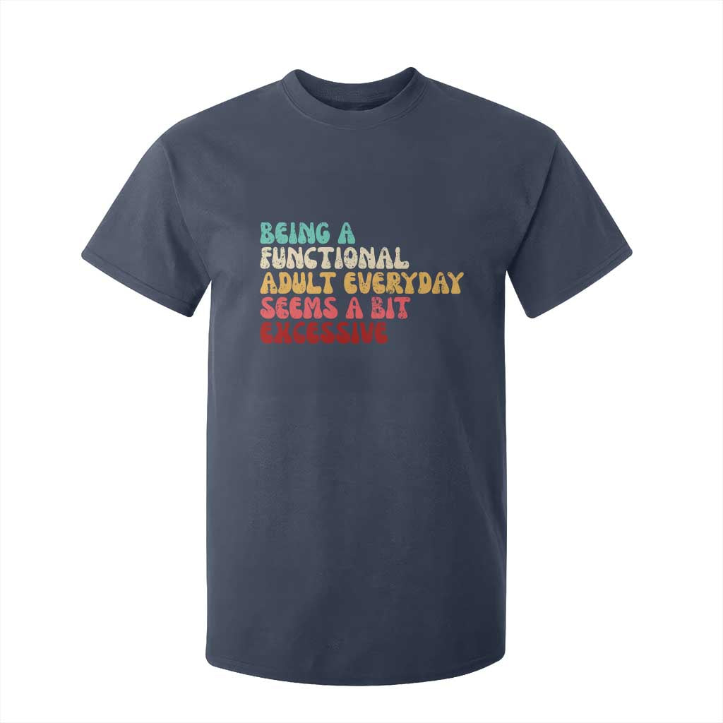 Being A Functional Adult Everyday Seems A Bit Excessive T Shirt For Kid Adulting Adult Humor TS10 Navy Print Your Wear