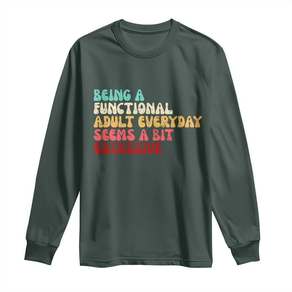 Being A Functional Adult Everyday Seems A Bit Excessive Long Sleeve Shirt Adulting Adult Humor TS10 Dark Forest Green Print Your Wear