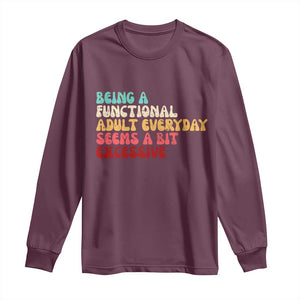 Being A Functional Adult Everyday Seems A Bit Excessive Long Sleeve Shirt Adulting Adult Humor TS10 Maroon Print Your Wear