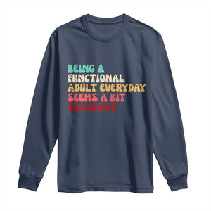 Being A Functional Adult Everyday Seems A Bit Excessive Long Sleeve Shirt Adulting Adult Humor TS10 Navy Print Your Wear