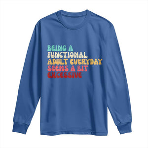 Being A Functional Adult Everyday Seems A Bit Excessive Long Sleeve Shirt Adulting Adult Humor TS10 Royal Blue Print Your Wear