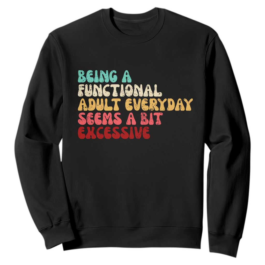 Being A Functional Adult Everyday Seems A Bit Excessive Sweatshirt Adulting Adult Humor TS10 Black Print Your Wear