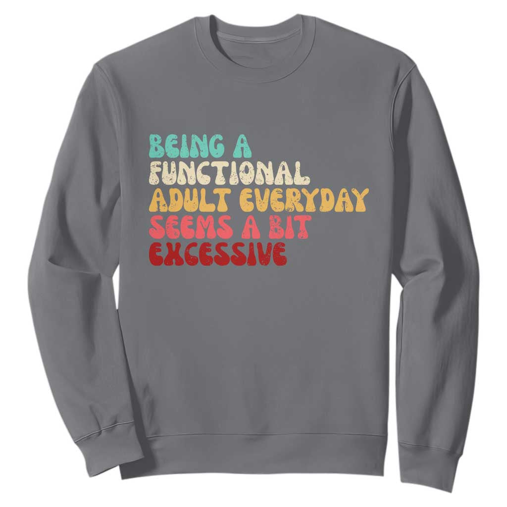 Being A Functional Adult Everyday Seems A Bit Excessive Sweatshirt Adulting Adult Humor TS10 Charcoal Print Your Wear