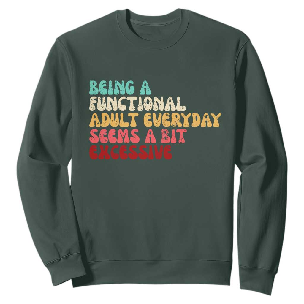 Being A Functional Adult Everyday Seems A Bit Excessive Sweatshirt Adulting Adult Humor TS10 Dark Forest Green Print Your Wear
