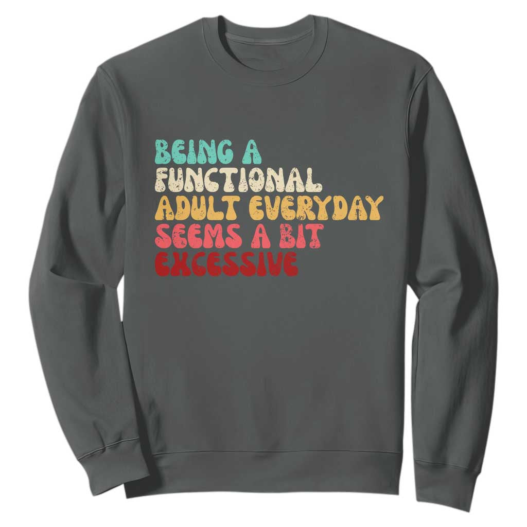 Being A Functional Adult Everyday Seems A Bit Excessive Sweatshirt Adulting Adult Humor TS10 Dark Heather Print Your Wear