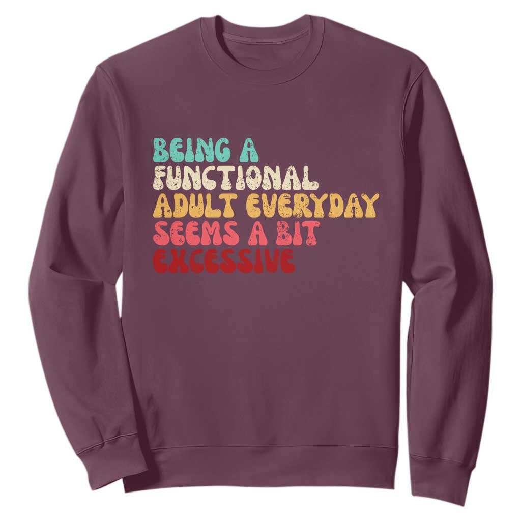 Being A Functional Adult Everyday Seems A Bit Excessive Sweatshirt Adulting Adult Humor TS10 Maroon Print Your Wear