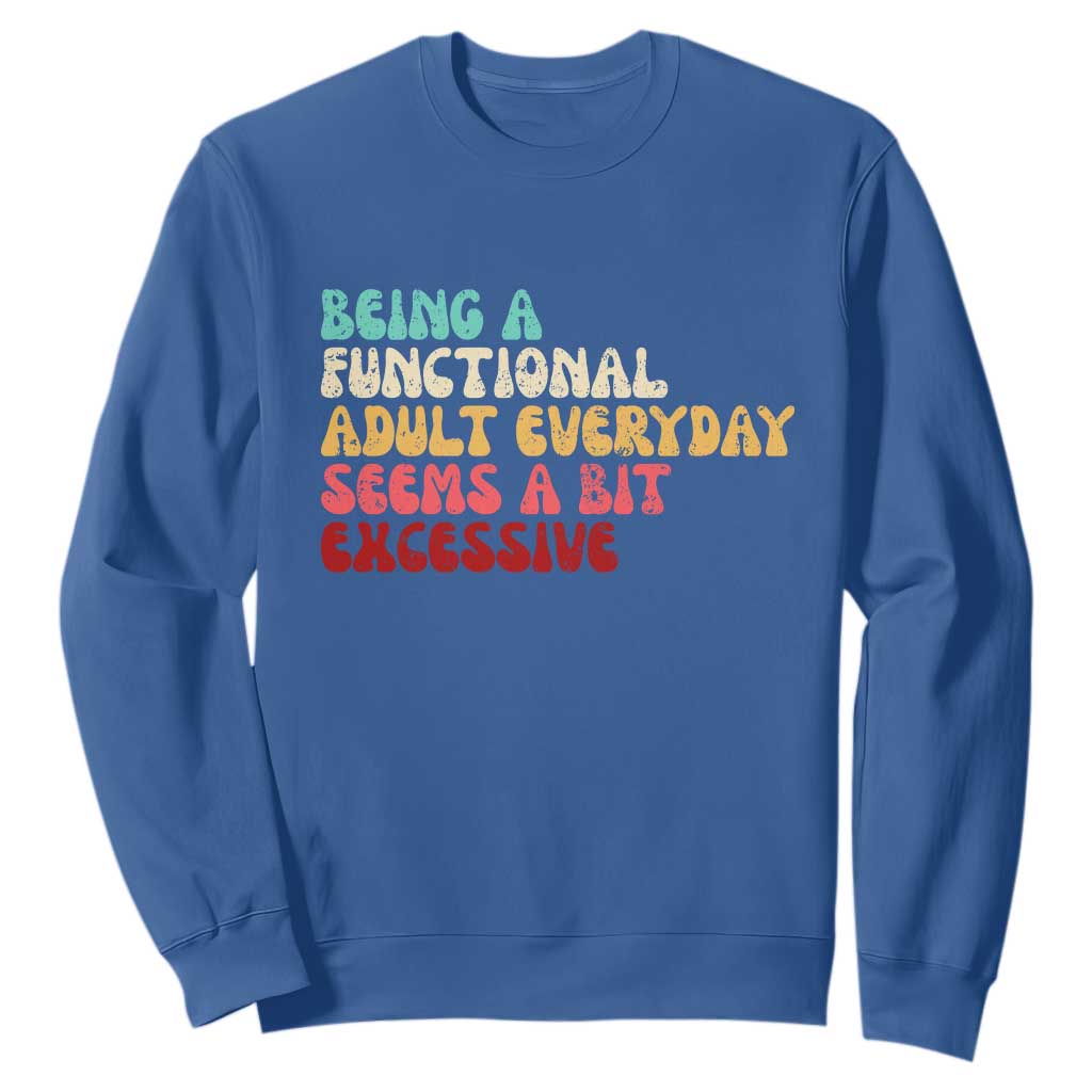 Being A Functional Adult Everyday Seems A Bit Excessive Sweatshirt Adulting Adult Humor TS10 Royal Blue Print Your Wear