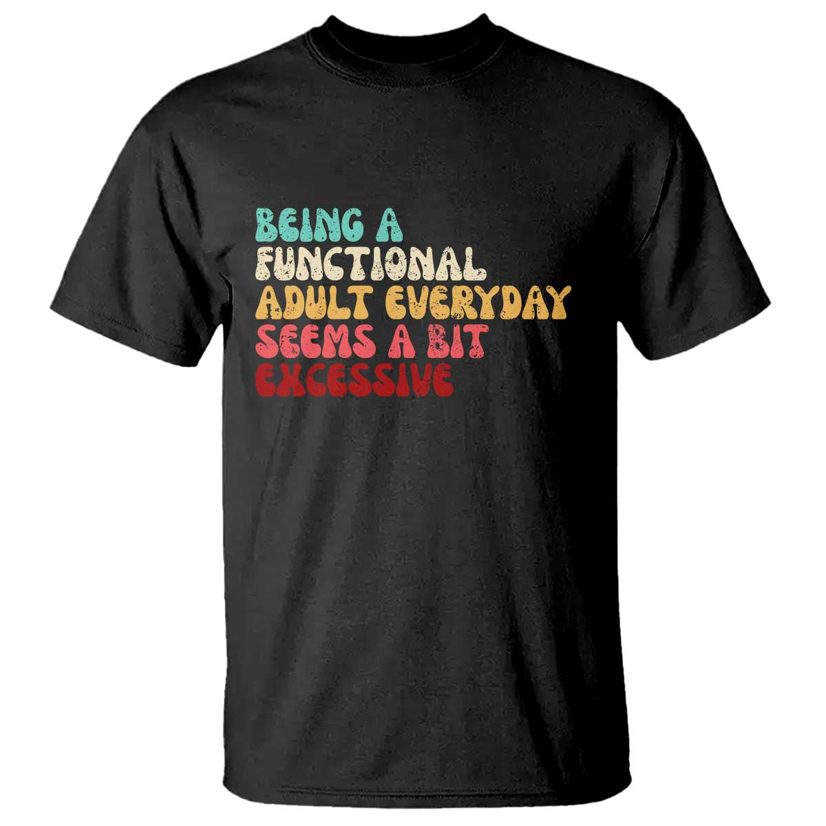 Being A Functional Adult Everyday Seems A Bit Excessive T Shirt Adulting Adult Humor TS10 Black Print Your Wear