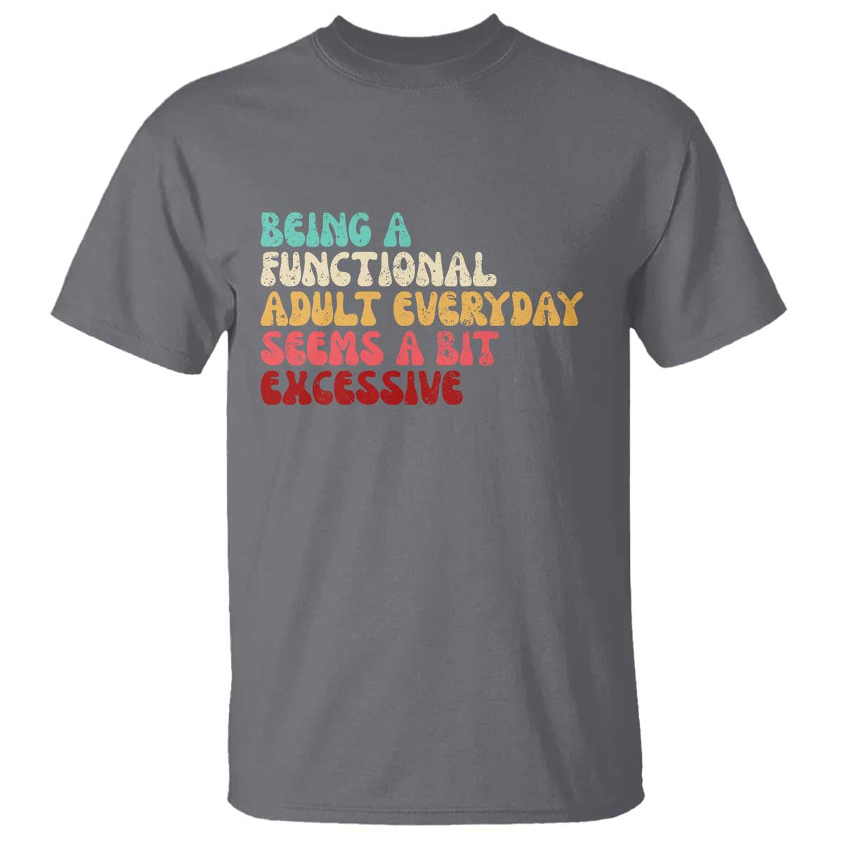Being A Functional Adult Everyday Seems A Bit Excessive T Shirt Adulting Adult Humor TS10 Charcoal Print Your Wear