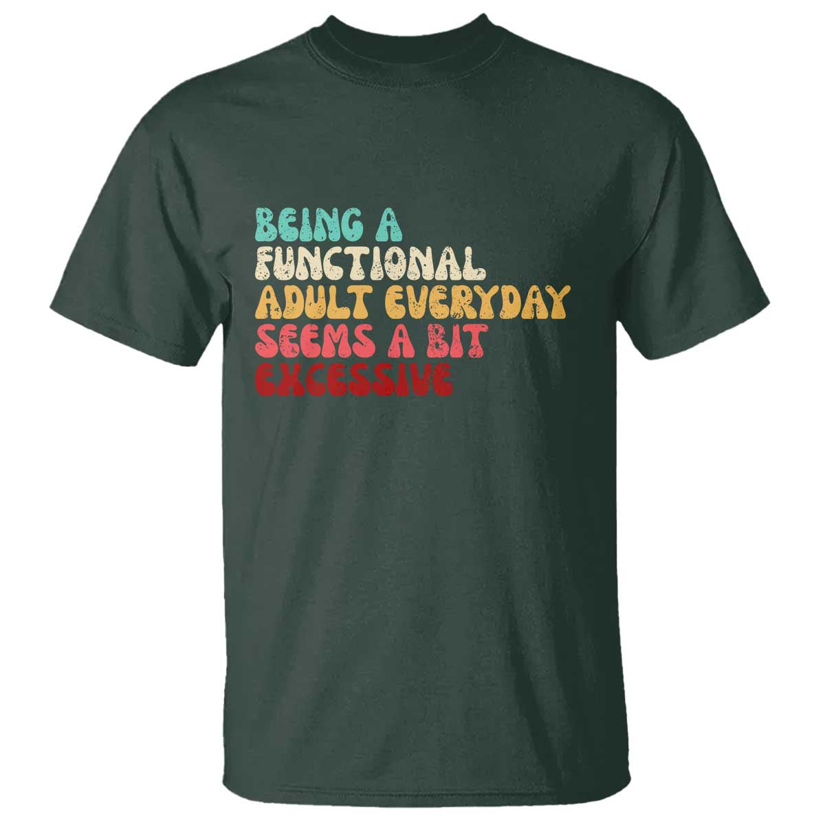 Being A Functional Adult Everyday Seems A Bit Excessive T Shirt Adulting Adult Humor TS10 Dark Forest Green Print Your Wear