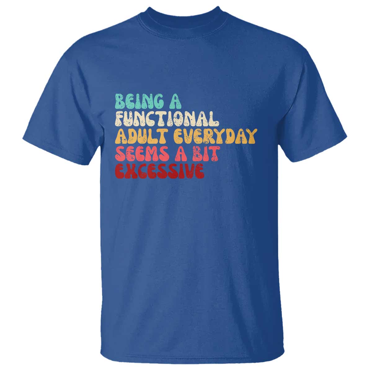 Being A Functional Adult Everyday Seems A Bit Excessive T Shirt Adulting Adult Humor TS10 Royal Blue Print Your Wear