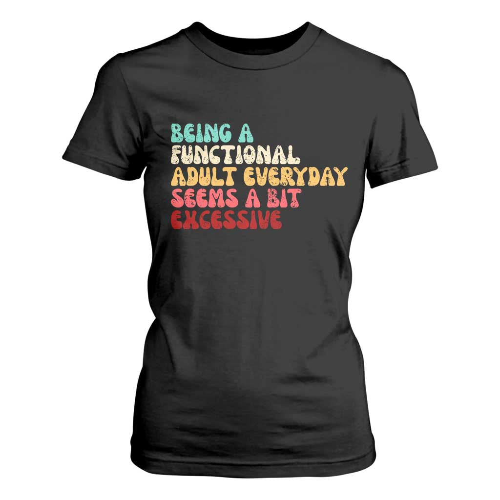 Being A Functional Adult Everyday Seems A Bit Excessive T Shirt For Women Adulting Adult Humor TS10 Black Print Your Wear