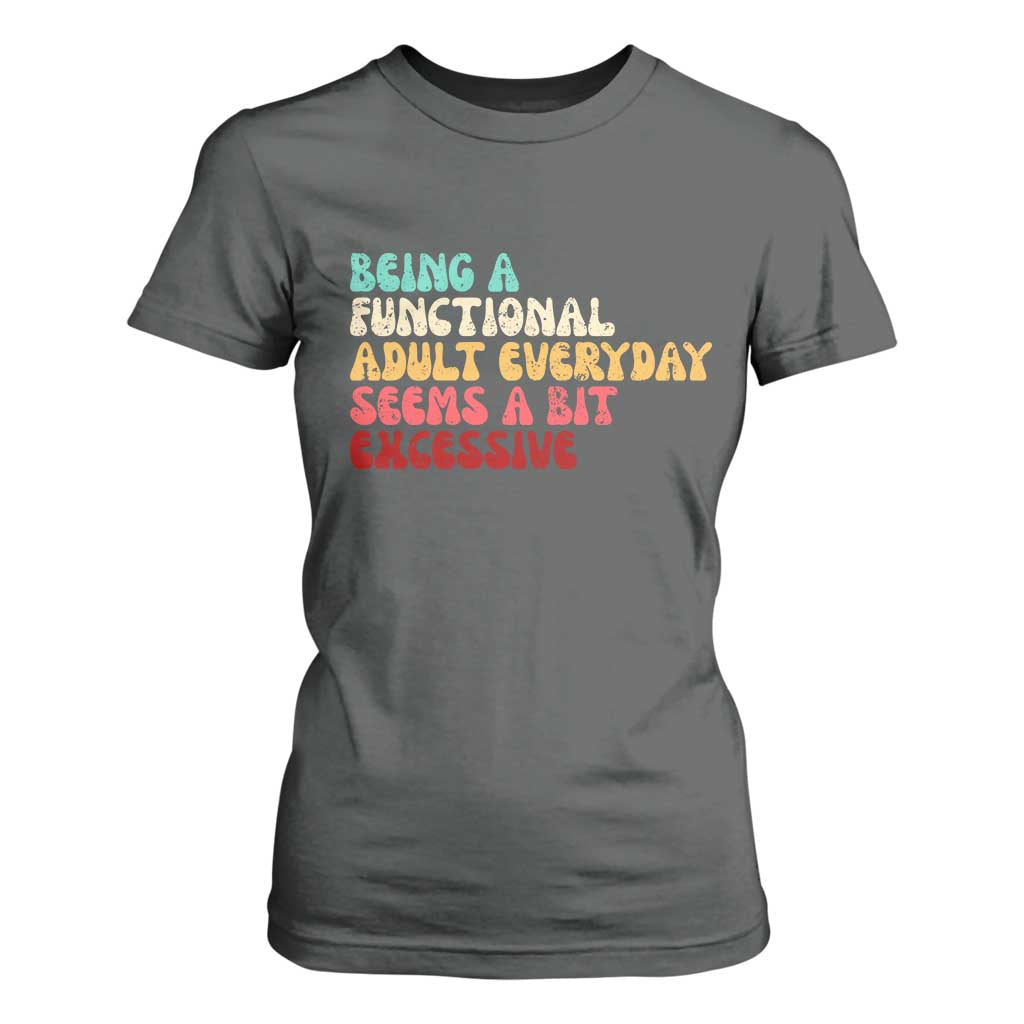 Being A Functional Adult Everyday Seems A Bit Excessive T Shirt For Women Adulting Adult Humor TS10 Dark Heather Print Your Wear