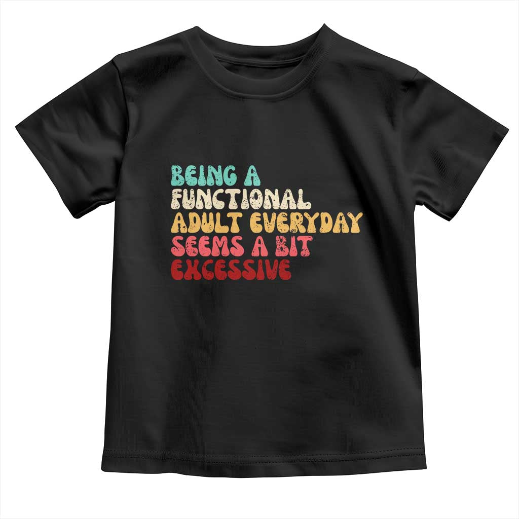 Being A Functional Adult Everyday Seems A Bit Excessive Toddler T Shirt Adulting Adult Humor TS10 Black Print Your Wear