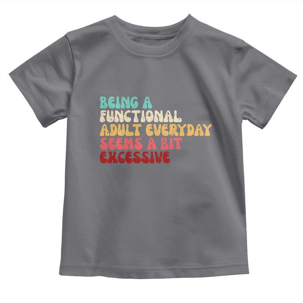 Being A Functional Adult Everyday Seems A Bit Excessive Toddler T Shirt Adulting Adult Humor TS10 Charcoal Print Your Wear