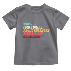 Being A Functional Adult Everyday Seems A Bit Excessive Toddler T Shirt Adulting Adult Humor TS10 Charcoal Print Your Wear