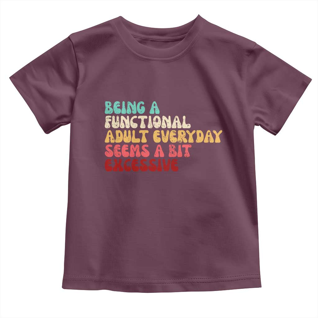 Being A Functional Adult Everyday Seems A Bit Excessive Toddler T Shirt Adulting Adult Humor TS10 Maroon Print Your Wear
