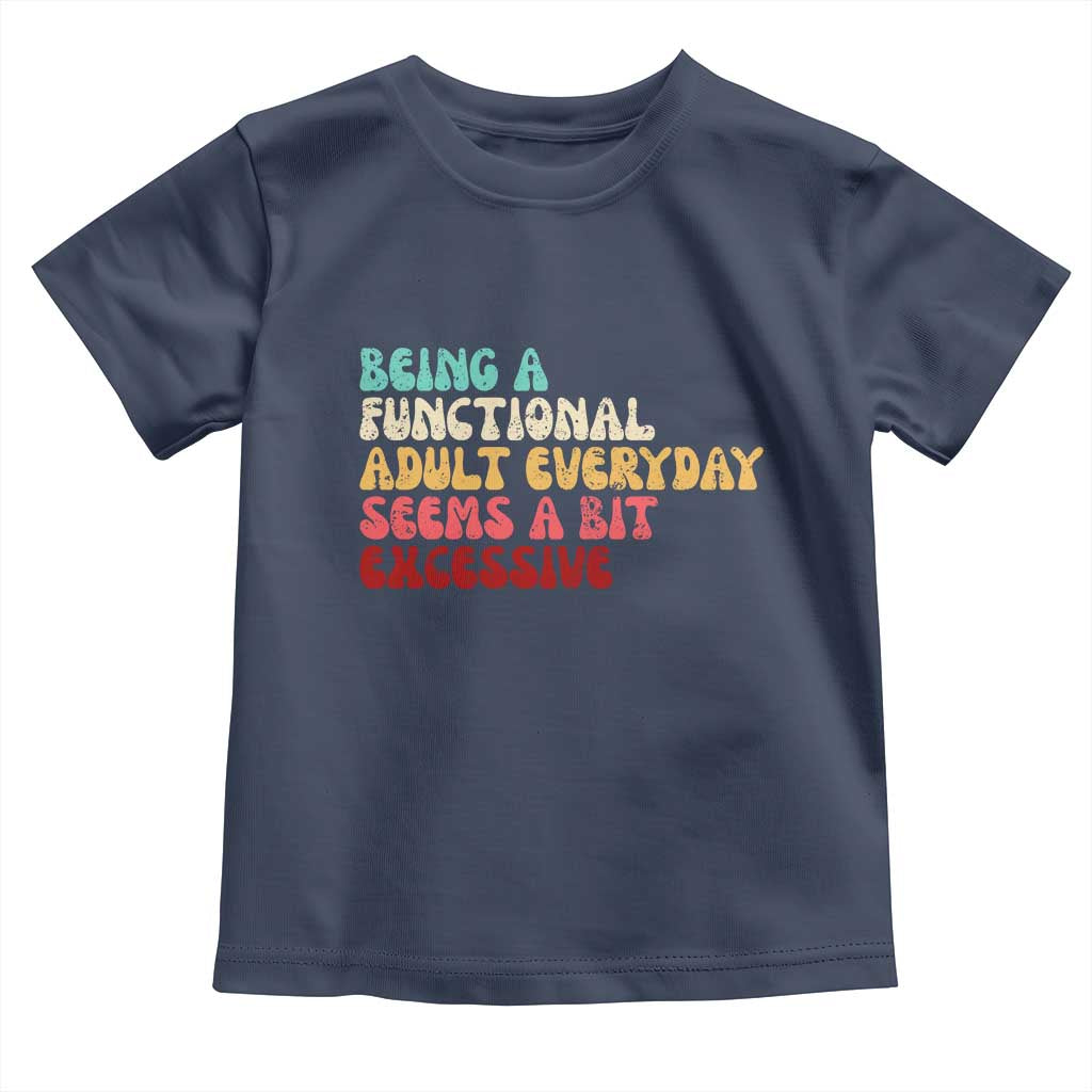 Being A Functional Adult Everyday Seems A Bit Excessive Toddler T Shirt Adulting Adult Humor TS10 Navy Print Your Wear