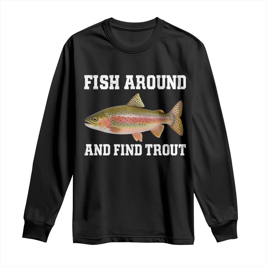 Fish Around and Find Trout Long Sleeve Shirt Fishing Meme Punny Pun Dad Joke Fisherman Gift TS10 Black Print Your Wear
