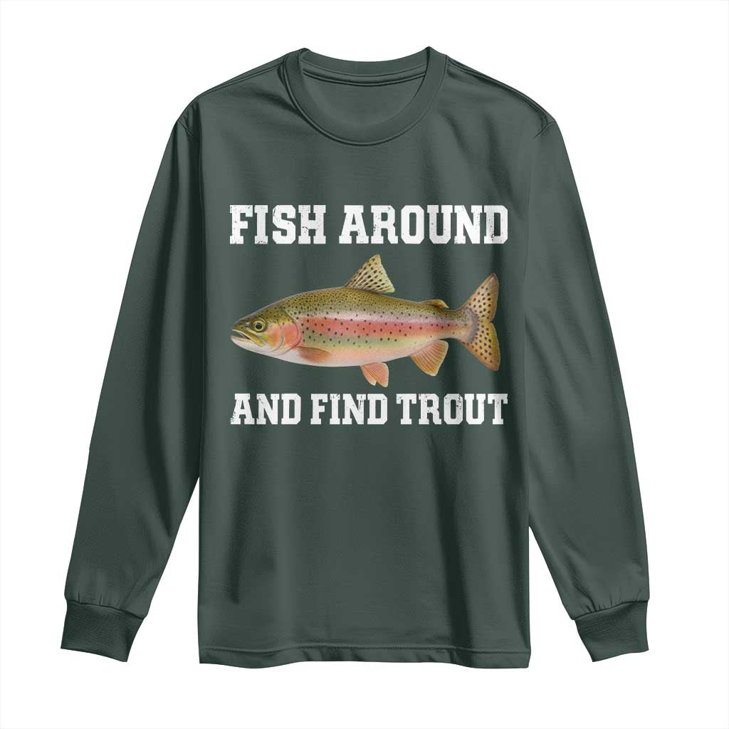 Fish Around and Find Trout Long Sleeve Shirt Fishing Meme Punny Pun Dad Joke Fisherman Gift TS10 Dark Forest Green Print Your Wear